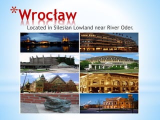 *Wrocław
Located in Silesian Lowland near River Oder.
 