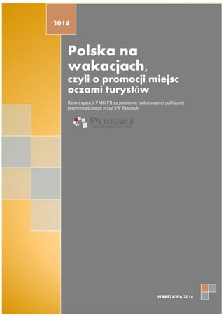 Polska na
wakacjach,
czyli o promocji miejsc
oczami turystów
Raport agencji VMG PR na podstawie badania opinii publicznej
przeprowadzonego przez SW Research
2014
WARSZAWA 2014
 