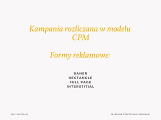 MULTIMEDIALNI FACEBOOK.COM/PPGMULTIMEDIALNI
Kampania rozliczana w modelu 
CPM
Formy reklamowe:
BANER
RECTANGLE
FULL PAGE
I...