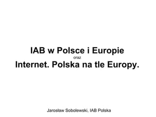 IAB w Polsce i Europie oraz Internet. Polska na tle Europy. Jarosław Sobolewski, IAB Polska 