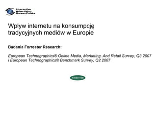 Wpływ internetu na konsumpcję tradycyjnych mediów w Europie Badania  Forrester Research : European Technographics® Online Media, Marketing, And Retail Survey, Q3 2007  i  European Technographics® Benchmark Survey, Q2 2007 