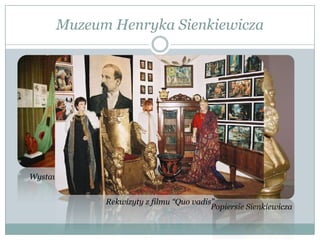 Muzeum Henryka Sienkiewicza
Wystawa “Tradycje rodzinne Henryka
Sienkiewicza”
Popiersie Sienkiewicza
Rekwizyty z filmu “Quo vadis”
 