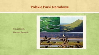 Polskie Parki Narodowe
Przygotował :
Mateusz Banasiak
 