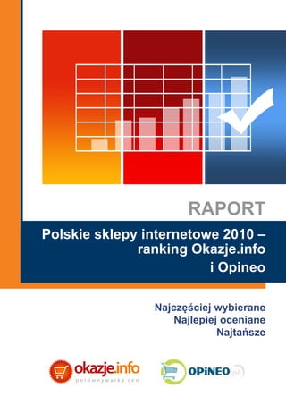 RAPORT
Polskie sklepy internetowe 2010 –
              ranking Okazje.info
                         i Opineo

                Najczęściej wybierane
                    Najlepiej oceniane
                             Najtańsze
 