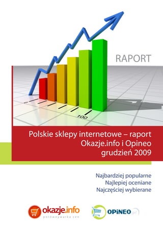 RAPORT




Polskie sklepy internetowe – raport
                Okazje.info i Opineo
                     grudzień 2009

                   Najbardziej popularne
                      Najlepiej oceniane
                   Najczęściej wybierane
 