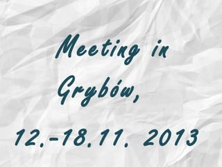 Meeting in
Grybów,
12.-18.11. 2013

 