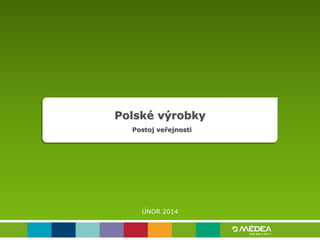 Polské výrobky
Postoj veřejnosti

ÚNOR 2014

 