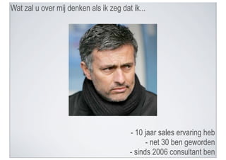 Wat zal u over mij denken als ik zeg dat ik...




                                        - 10 jaar sales ervaring heb
                                              - net 30 ben geworden
                                        - sinds 2006 consultant ben
 