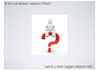 Ik zie u al denken: waarom Polso?




                            Laat ik u eerst zeggen waarom niét...
 