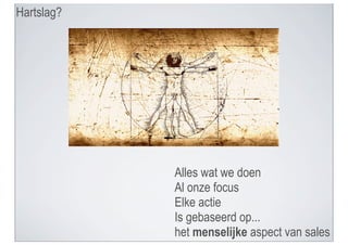Hartslag?




            Alles wat we doen
            Al onze focus
            Elke actie
            Is gebaseerd op...
            het menselijke aspect van sales
 