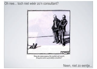 Oh nee... toch niet wéér zo’n consultant?




                                            Neen, niet zo eentje...
 