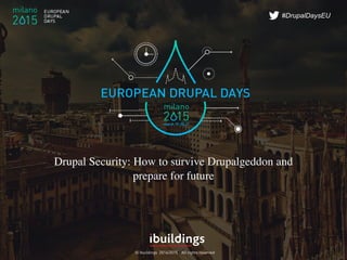 © Ibuildings 2014/2015 - All rights reserved
#DrupalDaysEU
Drupal Security: How to survive Drupalgeddon and
prepare for future
 