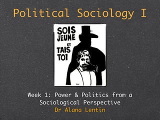 Political Sociology I




  Week 1: Power & Politics from a
      Sociological Perspective
           Dr Alana Lentin
 