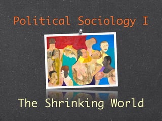 The Shrinking World: Political Sociology Week 3