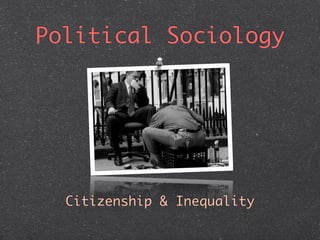 Political Sociology




  Citizenship & Inequality
 