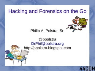 Hacking and Forensics on the Go


         Philip A. Polstra, Sr.

               @ppolstra
           DrPhil@polstra.org
      http://ppolstra.blogspot.com
 