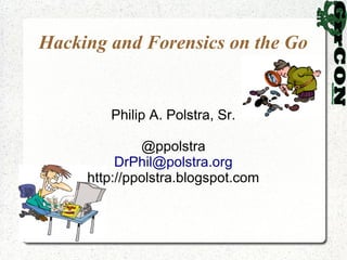Hacking and Forensics on the Go


        Philip A. Polstra, Sr.

              @ppolstra
          DrPhil@polstra.org
     http://ppolstra.blogspot.com
 
