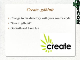 Create .gdbinit
●   Change to the directory with your source code
●   “touch .gdbinit”
●   Go forth and have fun
 