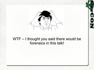 WTF – I thought you said there would be
          forensics in this talk!
 