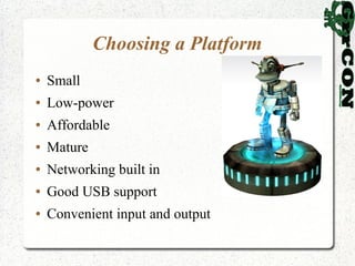 Choosing a Platform
●   Small
●   Low-power
●   Affordable
●   Mature
●   Networking built in
●   Good USB support
●   Convenient input and output
 