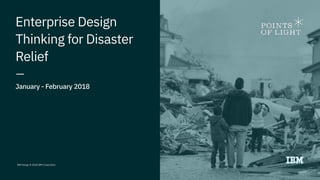 IBM Design © 2018 IBM Corporation
Enterprise Design
Thinking for Disaster
Relief
January - February 2018
 