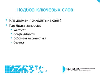 Подбор ключевых слов
 Кто должен приходить на сайт?
 Где брать запросы:
 WordStat
 Google AdWords
 Собственная статистика
 Сервисы
 