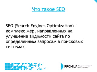 Что такое SEO
SEO (Search Engines Optimization) –
комплекс мер, направленных на
улучшение видимости сайта по
определенным запросам в поисковых
системах
 