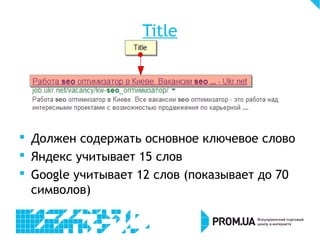 Title
 Должен содержать основное ключевое слово
 Яндекс учитывает 15 слов
 Google учитывает 12 слов (показывает до 70
символов)
 
