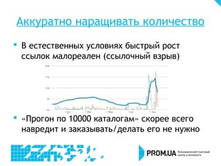 Аккуратно наращивать количество
 В естественных условиях быстрый рост
ссылок малореален (ссылочный взрыв)
 «Прогон по 10000 каталогам» скорее всего
навредит и заказывать/делать его не нужно
 