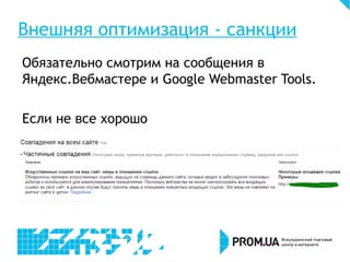 Внешняя оптимизация - санкции
Обязательно смотрим на сообщения в
Яндекс.Вебмастере и Google Webmaster Tools.
Если не все хорошо
 
