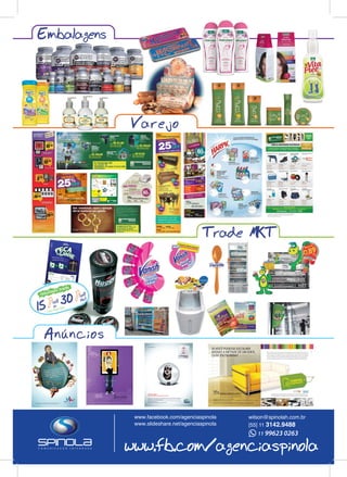 Embalagens
Trade MKT
Varejo
Anuncios
www.facebook.com/agenciaspinola
www.slideshare.net/agenciaspinola
www.fb.com/agenciaspinola
CASA COM O SEU ESTILO
Difícil, não é? Afinal, é uma escolha bastante injusta. Mas algo parecido costuma acontecer quando se compra um
imóvel ainda na planta. Sem planejamento, recebe-se o apartamento e ainda é preciso esperar um bom tempo para
decorá-lo inteiramente. Para ajudar, nós fazemos o projeto de decoração completo em 3D para você visualizar o
sonho de sua casa decorada. É o serviço de Compra Programada, que permite pagar suaves prestações mensais
sem juros e sem futuros aumentos. Entre em contato e conheça ainda mais vantagens da Compra Programada.
A Espaço Moveleiro é uma empresa com mais de 20 anos no mercado, três lojas, sede e frota
de caminhões próprios. Uma empresa com consciência de que, para crescer, é preciso planejar.
SANTANAAv. General Ataliba Leonel, 1189 - T.: 2978.8408
MORUMBIAv. Dr. Guilherme Dummont Villares, 2100 - T.: 11 3501.9726 |MOEMAAv. Ibirapuera, 3303 lojas 22/41 - T.: 5041.9898
SEVOCÊ PUDESSE ESCOLHER
APENASA METADE DE UM SOFÁ,
QUAL ESCOLHERIA?
CONCURSO ESPAÇO MOVELEIRO |Acesse nosso site:www.espacomoveleiro.com.br
C
M
Y
CM
MY
CY
CMY
K
C
M
Y
CM
MY
CY
CMY
K
resultado trade
fonte: ibope 2004
sell
in
sell
out
www.espacomoveleiro.com.br
MÓVEIS PARA CASA TODA
AMBIENTES PLANEJADOS
PROJETOS PERSONALIZADOS
Av.Ernesto Igel,429
Lapa - São Paulo - SP
www.fg.com.br
TELEVENDAS - SP Capital: (11) 2131.7500
120.000itensemestoque:
-Materiaiselétricos-Ferramentasmanuais-Ferramentaselétricas
-EPIs-Solda-Jardinagem -InjetorasdePlástico-MáquinasdeMetalmecânica
VenhaconheceramaiorlojadeMRO–Manutenção,
ReparoeOperaçãodaAméricaLatina!
OfertasválidassomenteparacomprasefetuadasnalojaSP-Capital,até29/11/2008ouenquanto
duraremosestoques.Garantimosaquantidademínimade5unidades,decadaprodutoporloja.
Imagensmeramenteilustrativas.Parapagamentoparceladoecomoscartõesdecréditoanunciados,
consultecondiçõesdasadministradoras.Paracomprasaprazo,créditosujeitoàaprovação.Taxade
jurosde2,5%aomêse34,49%aoano.Ressalva-seeventualerrodeimpressão.
À VISTA
R$ 19,90
ALICATE
UNIVERSAL 8
ISOLADO
GEDORE
COD: 6798896
À VISTA
R$ 6,39
KIT COM
ROLO DE LÃ
23CM - PRÁTICO
ATLAS
COD: 8166188
À VISTA
R$ 6,36
TRENA 05MX16"
COM TRAVA T34-5
STARRET
COD: 1001529
SERRA CIRCULAR
PARA MÁRMORE 4.3/8
4100NH - 220V
MAKITA
COD: 7742290
90
3X de
R$ 68,TOTAL A VISTA: R$ 191,23
TOTAL A PRAZO: R$ 206,70
APARADOR MANUAL
PARA GRAMA
COM FIO DE NYLON - 700W - 220V
GARTHEN
COD: 8179310
70
2X de
R$ 53,TOTAL A VISTA: R$ 103,51
TOTAL A PRAZO: R$ 107,40
TESOURA CORTA
VERGALHÃO 30"
RIDGID
COD: 8296243
3X de
88
R$ 78,
COMPACTADOR
PERCURSOR SRV-62
GASOLINA - MOTOR HONDA 3CV 4T
WEBER
COD: 8156450
00
6X de
R$ 1.760,TOTAL A VISTA: R$ 9.720,00
TOTAL A PRAZO: R$ 10.560,00
Ofertas de parar o trânsito,
na Ferramentas Gerais.
.
l
wilson@spinolah.com.br
[55] 11 3142.9488
 