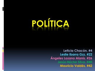 POLÍTICA
Leticia Chacón. #4
Leslie Ibarra Gzz. #22
Ángeles Lozano Alanís. #26
Jesús Héctor Silva. #40
Mauricio Valdés. #42
 