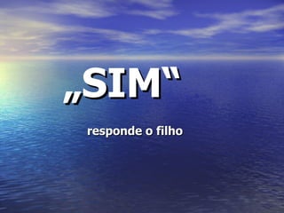 „ SIM“   responde o filho 
