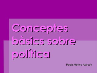 Conceptes bàsics sobre política Paula Merino Alarcón 