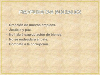 •   Creación de nuevos empleos.
•   Justicia y paz.
•   No habrá expropiación de bienes.
•   No se endeudará el país.
•   Combate a la corrupción.
 