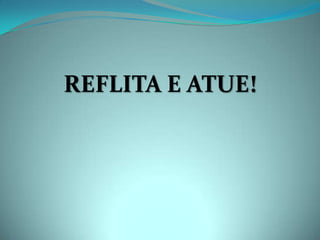 REFLITA E ATUE!
 