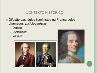 CONTEXTO HISTÓRICO


Difusão das ideias iluministas na França pelos
chamados enciclopedistas:
Diderot
 D‟Alembert
 Voltaire


 