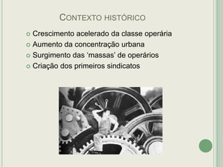 CONTEXTO HISTÓRICO
Crescimento acelerado da classe operária
 Aumento da concentração urbana
 Surgimento das „massas‟ de operários
 Criação dos primeiros sindicatos


 