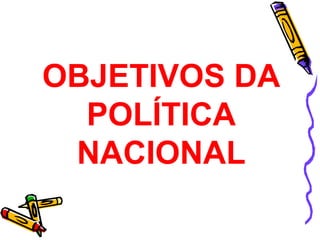 OBJETIVOS DA 
POLÍTICA 
NACIONAL 
 