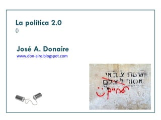 La política 2.0 () José A. Donaire www.don-aire.blogspot.com 