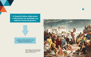 FOLTZ, Philipp. O Século de Péricles.
1853. Impressão em tela, fine art
giclée. 76,2 cm x 61 cm
2
Justiça social, garantia dos
direitos humanos etc.
A Filosofia Política reflete sobre
a vida humana em sociedade e as
melhores formas de governo.
©Wikimedia
Commons
3
 
