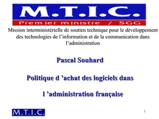 Mission interministérielle de soutien technique pour le développement des technologies de l’information et de la communication dans l’administration Pascal Souhard Politique d ’achat des logiciels dans l ’administration française 