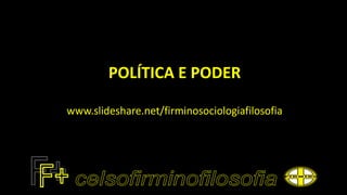 POLÍTICA E PODER
www.slideshare.net/firminosociologiafilosofia
 