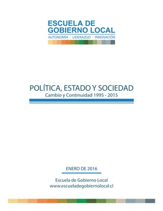 POLÍTICA, ESTADO Y SOCIEDAD
Cambio y Continuidad 1995 - 2015
ENERO DE 2016
Escuela de Gobierno Local
www.escueladegobiernolocal.cl
 