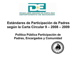Política P ú blica Participación de Padres, Encargados y Comunidad Estándares de Participación de Padres según la Carta Circular 9 – 2008 – 2009 