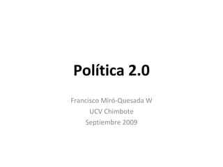 Política 2.0 Francisco Miró-Quesada W UCV Chimbote Septiembre 2009 