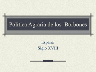 Política Agraria de los  Borbones España  Siglo XVIII 