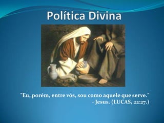 Política Divina      "Eu, porém, entre vós, sou como aquele que serve."  - Jesus. (LUCAS, 22:27.) 