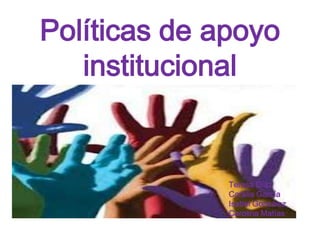 Políticas de apoyo
   institucional


              Teresa Díaz
              Corália García
              Isabel González
              Carolina Matías
 