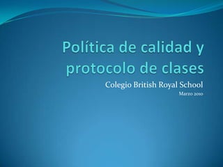 Política de calidad y protocolo de clases Colegio British Royal School Marzo 2010 